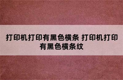 打印机打印有黑色横条 打印机打印有黑色横条纹